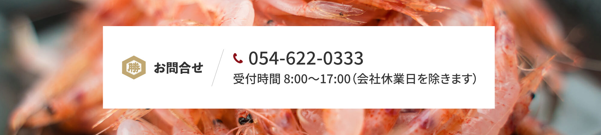 お問合せ 054-622-0333 受付時間 8:00～17:00（会社休業日を除きます）